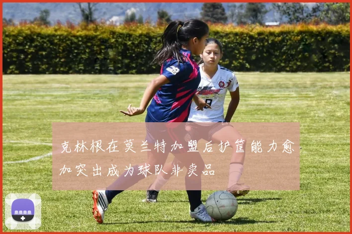 克林根在莫兰特加盟后护筐能力愈加突出成为球队非卖品
