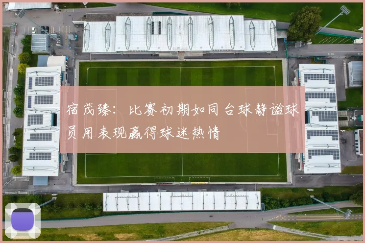 宿茂臻：比赛初期如同台球静谧球员用表现赢得球迷热情