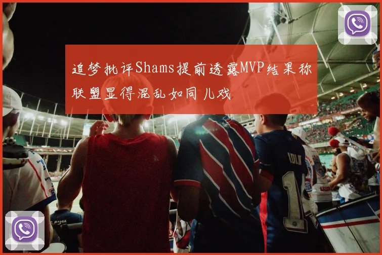追梦批评Shams提前透露MVP结果称联盟显得混乱如同儿戏