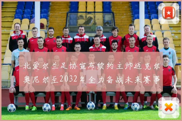 北爱尔兰足协宣布续约主帅迈克尔奥尼尔至2032年全力备战未来赛事