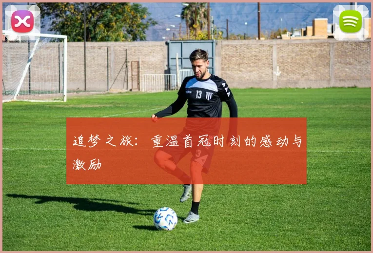 追梦之旅：重温首冠时刻的感动与激励