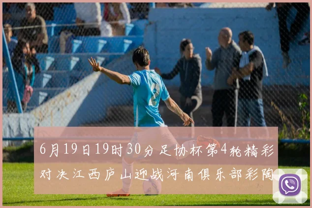 6月19日19时30分足协杯第4轮精彩对决江西庐山迎战河南俱乐部彩陶坊