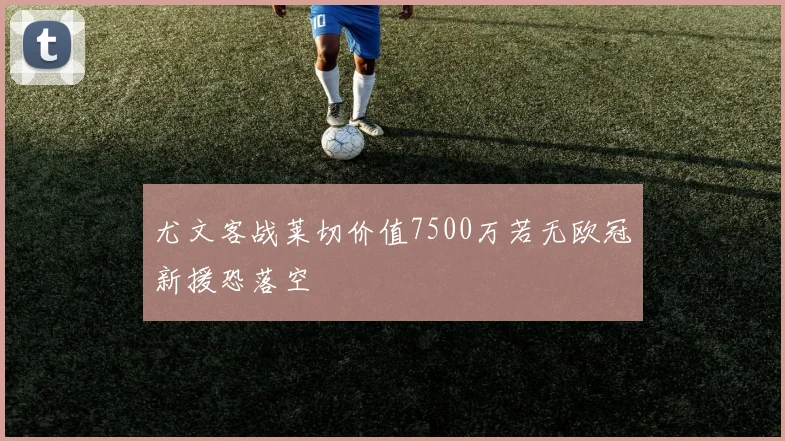 尤文客战莱切价值7500万若无欧冠新援恐落空