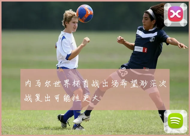 内马尔世界杯首战出场希望渺茫次战复出可能性更大